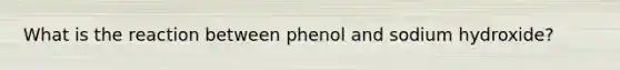 What is the reaction between phenol and sodium hydroxide?