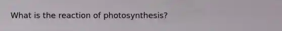 What is the reaction of photosynthesis?