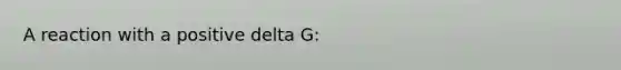 A reaction with a positive delta G: