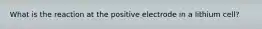 What is the reaction at the positive electrode in a lithium cell?