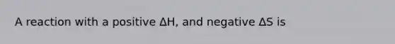 A reaction with a positive ∆H, and negative ∆S is