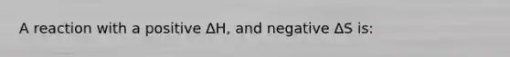 A reaction with a positive ∆H, and negative ∆S is: