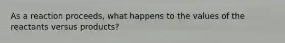 As a reaction proceeds, what happens to the values of the reactants versus products?