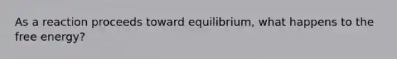 As a reaction proceeds toward equilibrium, what happens to the free energy?