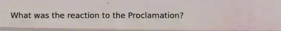 What was the reaction to the Proclamation?