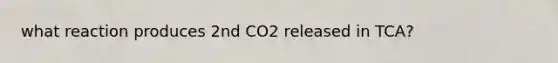 what reaction produces 2nd CO2 released in TCA?