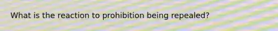 What is the reaction to prohibition being repealed?