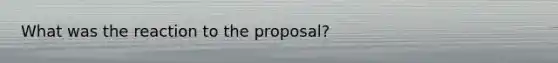 What was the reaction to the proposal?