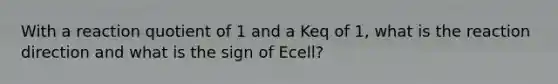 With a reaction quotient of 1 and a Keq of 1, what is the reaction direction and what is the sign of Ecell?