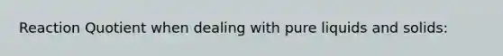 Reaction Quotient when dealing with pure liquids and solids: