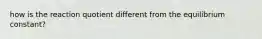 how is the reaction quotient different from the equilibrium constant?