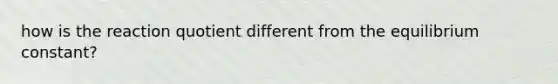 how is the reaction quotient different from the equilibrium constant?