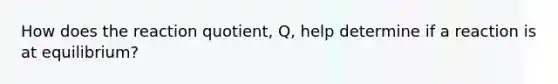 How does the reaction quotient, Q, help determine if a reaction is at equilibrium?