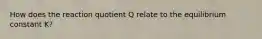 How does the reaction quotient Q relate to the equilibrium constant K?