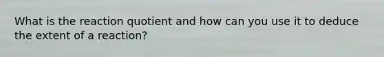 What is the reaction quotient and how can you use it to deduce the extent of a reaction?