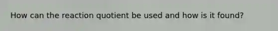 How can the reaction quotient be used and how is it found?