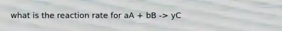 what is the reaction rate for aA + bB -> yC