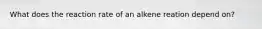 What does the reaction rate of an alkene reation depend on?