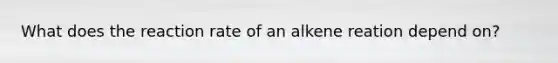 What does the reaction rate of an alkene reation depend on?