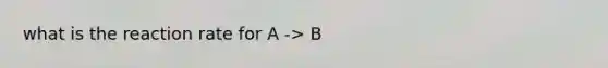 what is the reaction rate for A -> B