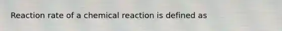 Reaction rate of a chemical reaction is defined as