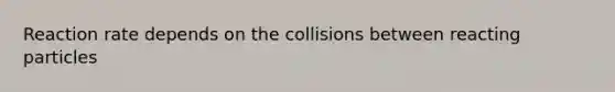 Reaction rate depends on the collisions between reacting particles