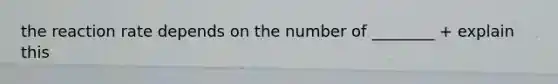 the reaction rate depends on the number of ________ + explain this