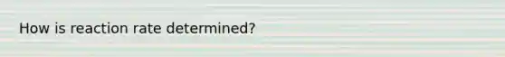 How is reaction rate determined?