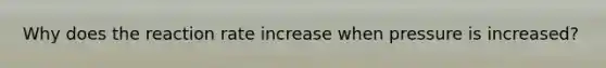 Why does the reaction rate increase when pressure is increased?