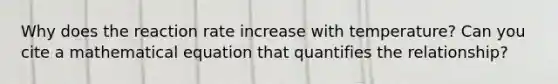 Why does the reaction rate increase with temperature? Can you cite a mathematical equation that quantifies the relationship?