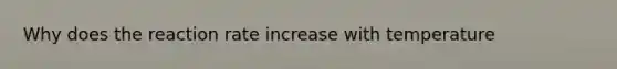 Why does the reaction rate increase with temperature