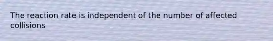 The reaction rate is independent of the number of affected collisions