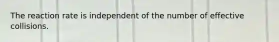 The reaction rate is independent of the number of effective collisions.