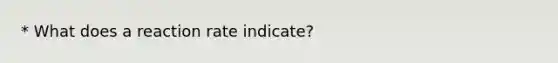 * What does a reaction rate indicate?