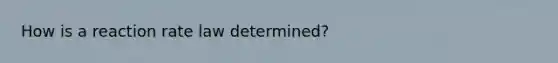 How is a reaction rate law determined?