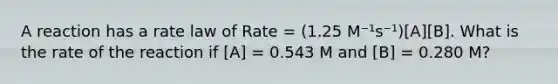 A reaction has a rate law of Rate = (1.25 M⁻¹s⁻¹)[A][B]. What is the rate of the reaction if [A] = 0.543 M and [B] = 0.280 M?