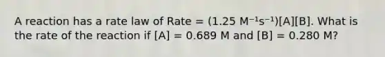 A reaction has a rate law of Rate = (1.25 M⁻¹s⁻¹)[A][B]. What is the rate of the reaction if [A] = 0.689 M and [B] = 0.280 M?