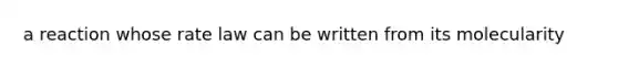 a reaction whose rate law can be written from its molecularity