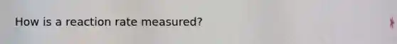 How is a reaction rate measured?