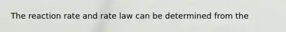 The reaction rate and rate law can be determined from the