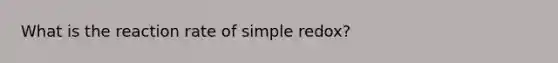 What is the reaction rate of simple redox?