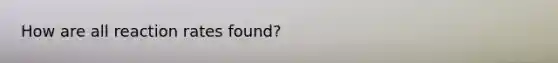 How are all reaction rates found?