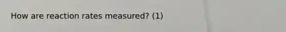 How are reaction rates measured? (1)