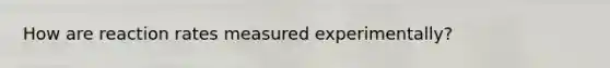How are reaction rates measured experimentally?
