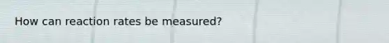 How can reaction rates be measured?