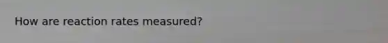 How are reaction rates measured?