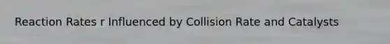 Reaction Rates r Influenced by Collision Rate and Catalysts