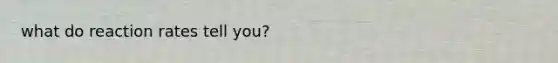 what do reaction rates tell you?