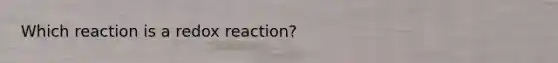 Which reaction is a redox reaction?