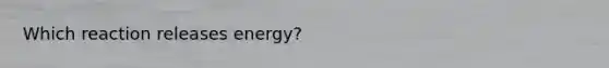 Which reaction releases energy?